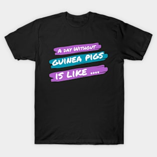 A Day Without Guinea Pigs Is Like .... T-Shirt